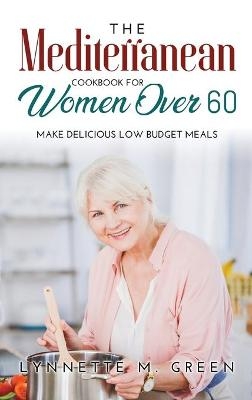 The Mediterranean Cookbook for Women Over 60 - Lynnette M Green