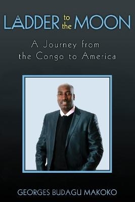 Ladder to the Moon A Journey from the Congo to America - Georges Budagu Makoko