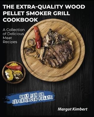 The Extra-Quality Wood Pellet Smoker Grill Cookbook - Margot Kimbert