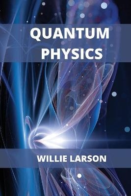 Quantum Physics For Beginners - Willie Larson