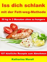 Iss Dich schlank mit der Fett-weg-Methode – 30 kg in 3 Monaten ohne zu hungern? - Katharina Morell