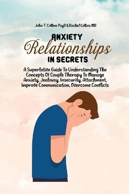 Anxiety In Relationship Secrets -  John T Collins Psyd,  Rachel Collins MD