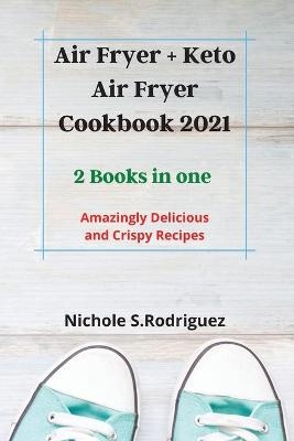 Air Fryer + Keto Air Fryer Cookbook 2021 - Nichole S. Rodriguez