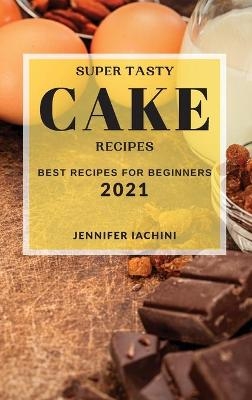 Super Tasty Cake Recipes 2021 - Jennifer Iachini