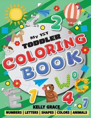 My 1st Toddler Coloring Book (Big Activity Workbook with Numbers, Letters, Shapes, Colors and Animals) - Kelly Grace