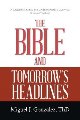The Bible and Tomorrow's Headlines - Miguel J Gonzalez Thd