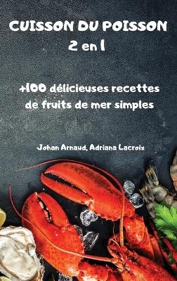 CUISSON DU POISSON 2 en 1 +100 délicieuses recettes de fruits de mer simples - Adriana Lacroix Johan Arnaud