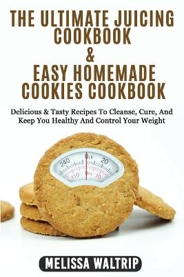 The Ultimate Juicing Cookbook & Easy Homemade Cookies Cookbook - Melissa Waltrip