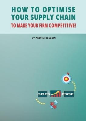 How to Optimise Your Supply Chain to Make Your Firm Competitive! - Andrei Besedin