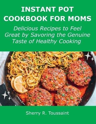 Instant Pot Cookbook for Moms - Sherry R Toussaint