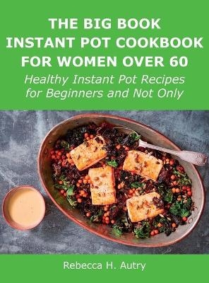 The Big Book Instant Pot Cookbook for Women Over 60 - Rebecca H Autry