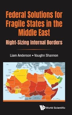 Federal Solutions For Fragile States In The Middle East: Right-sizing Internal Borders - Liam Anderson, Vaughn Shannon