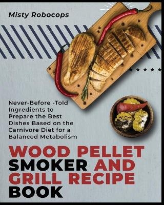Wood Pellet Smoker and Grill Recipe Book - Misty Robocops