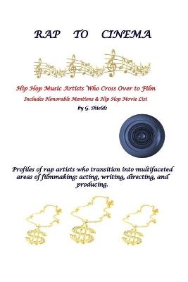RAP TO CINEMA Hip Hop Music Artists Who Cross Over to Film Profiles of rap artists who transition into multifaceted areas of filmmaking, acting, writing, directing, and producing. - G Shields