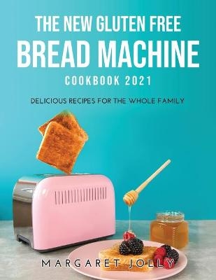 The New Gluten Free Bread Machine Cookbook 2021 - Margaret Jolly
