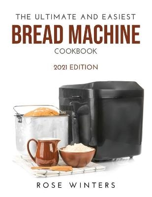 The Ultimate and Easiest Bread Machine Cookbook - Rose Winters