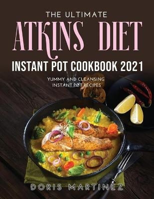 The Ultimate Atkins Diet Instant Pot Cookbook 2021 - Doris Martinez