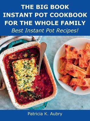 The Big Book Instant Pot Cookbook for the Whole Family - Patricia K Aubry