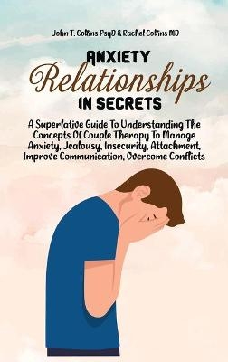 Anxiety In Relationship Secrets -  John T Collins Psyd,  Rachel Collins MD