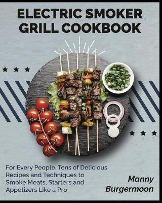 Electric Smoker Grill Cookbook - Manny Burgermoon