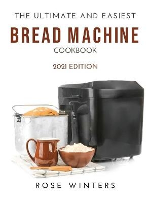The Ultimate and Easiest Bread Machine Cookbook - Rose Winters