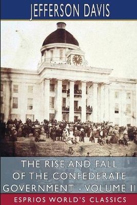 The Rise and Fall of the Confederate Government - Volume II (Esprios Classics) - Jefferson Davis