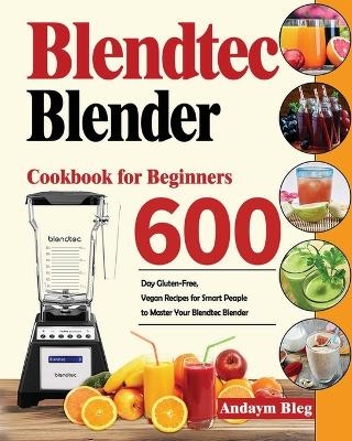 Blendtec Blender Cookbook for Beginners - Andaym Bleg