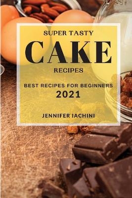 Super Tasty Cake Recipes 2021 - Jennifer Iachini