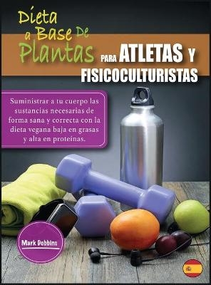 Dieta a Base de Plantas Para Atletas Y Fisicoculturistas - Mark Dobbins