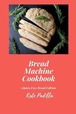 Bread Machine Cookbook - Kate Padilla