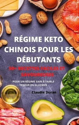 Régime Keto Chinois Pour Les Débutants 50+ Recettes Faciles Et Savoureuses Pour Un Régime Sain À Faible Teneur En Glucides -  Claudie Duran