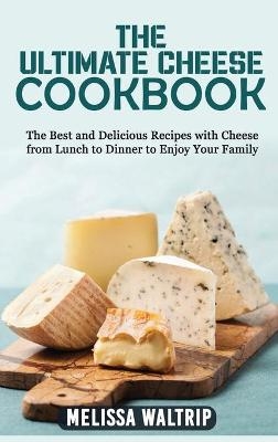 The Ultimate Cheese Cookbook - Melissa Waltrip