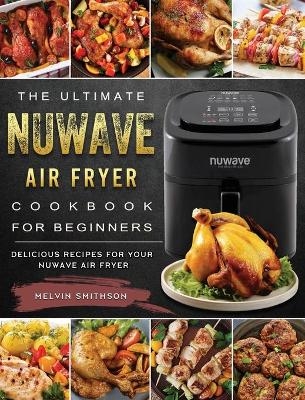 The Ultimate NuWave Air Fryer Cookbook for Beginners - Melvin Smithson