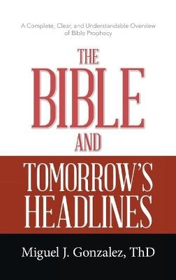 The Bible and Tomorrow's Headlines - Miguel J Gonzalez Thd