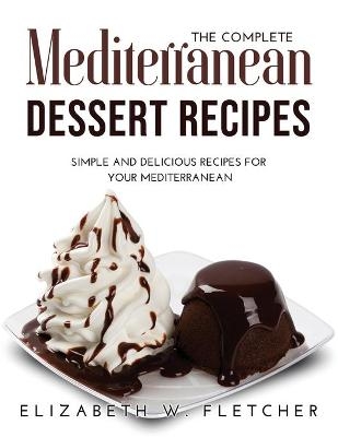 The Complete Mediterranean Dessert Recipes - Elizabeth W Fletcher