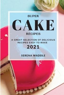 Super Cake Recipes 2021 - Serena Waddle