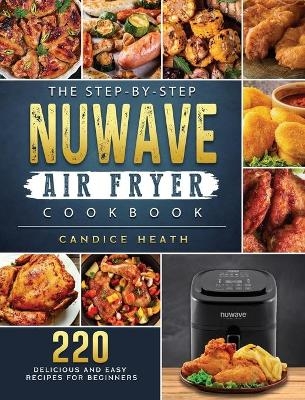 The Step-By-Step NuWave Air Fryer Cookbook - Candice Heath