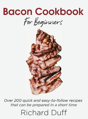 Bacon Cookbook For Beginners - Richard Duff