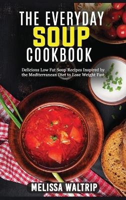 The Everyday Soup Cookbook - Melissa Waltrip