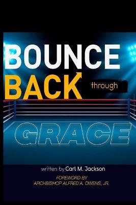 Bounce Back Through Grace - Carl M Jackson