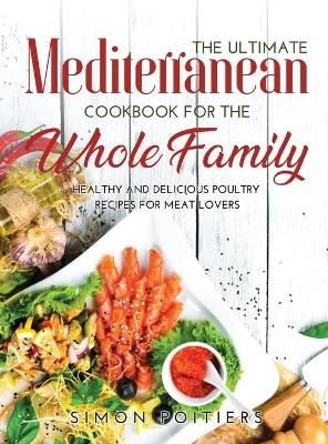 The Ultimate Mediterranean Cookbook for the Whole Family - Simon Poitiers