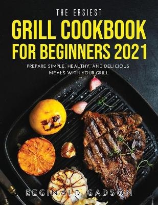 The Easiest Grill Cookbook for Beginners 2021 - Reginald Gadson
