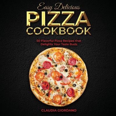 Easy Delicious Pizza Cookbook - Claudia Giordano
