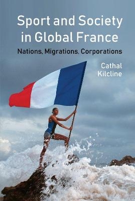 Sport and Society in Global France - Cathal Kilcline