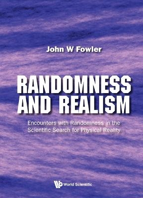 Randomness And Realism: Encounters With Randomness In The Scientific Search For Physical Reality - John W Fowler