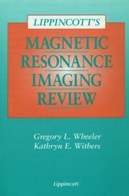 Lippincott's Magnetic Resonance Imaging Review - Gregory L. Wheeler, Kathryn E. Withers