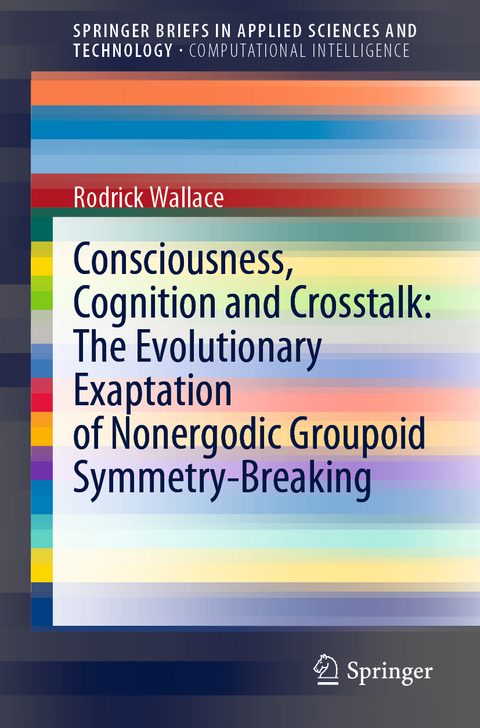 Consciousness, Cognition and Crosstalk: The Evolutionary Exaptation of Nonergodic Groupoid Symmetry-Breaking - Rodrick Wallace