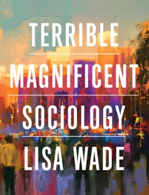 Terrible Magnificent Sociology - Lisa Wade