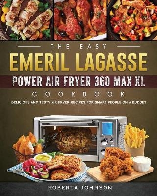 The Easy Emeril Lagasse Power Air Fryer 360 Max XL Cookbook - Roberta Johnson