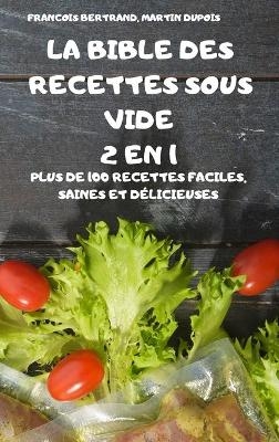 La Bible Des Recettes Sous Vide 2 En 1 Plus de 100 Recettes Faciles, Saines Et Délicieuses - Martin Dupois Francois Bertrand